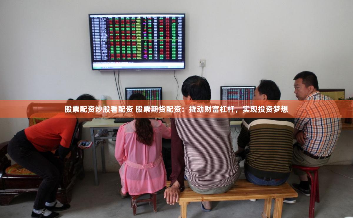 股票配资炒股看配资 股票期货配资：撬动财富杠杆，实现投资梦想