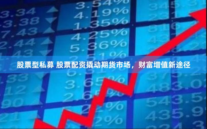 股票型私募 股票配资撬动期货市场，财富增值新途径