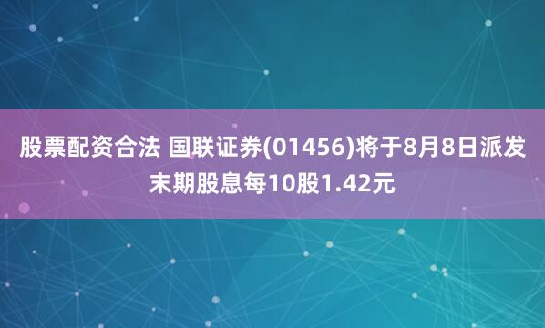股票配资合法 国联证券(01456)将于8月8日派发末期股息每10股1.42元