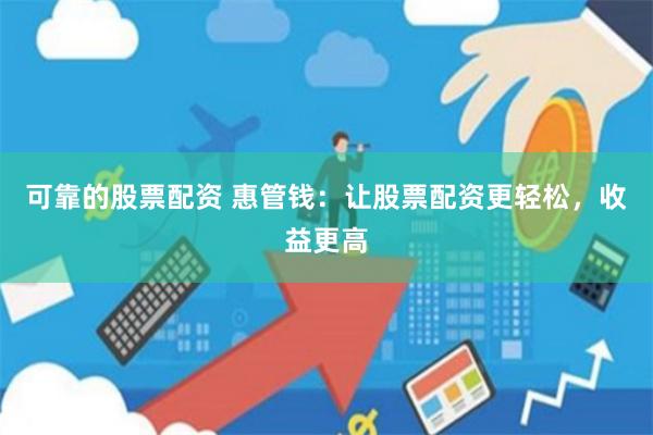 可靠的股票配资 惠管钱：让股票配资更轻松，收益更高