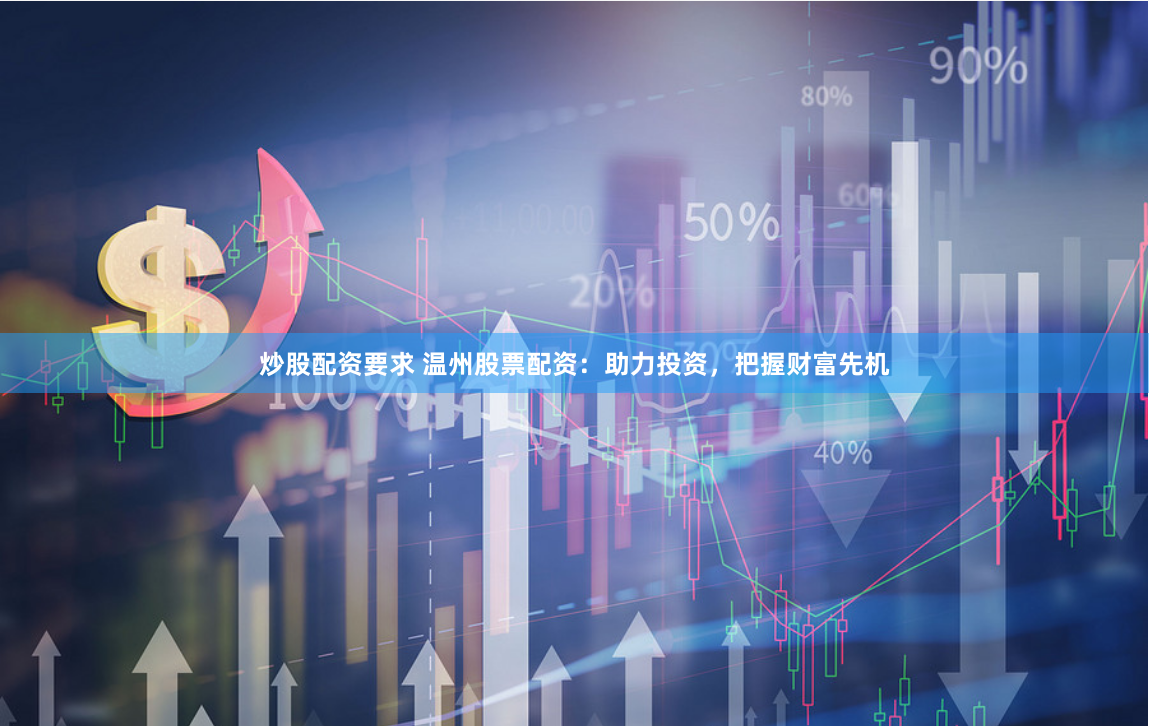 炒股配资要求 温州股票配资：助力投资，把握财富先机