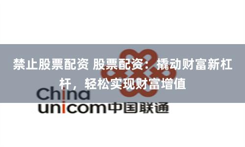 禁止股票配资 股票配资：撬动财富新杠杆，轻松实现财富增值