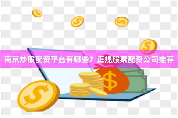 南京炒股配资平台有哪些？正规股票配资公司推荐