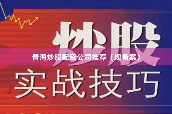 青海炒股配资公司推荐（规备案）