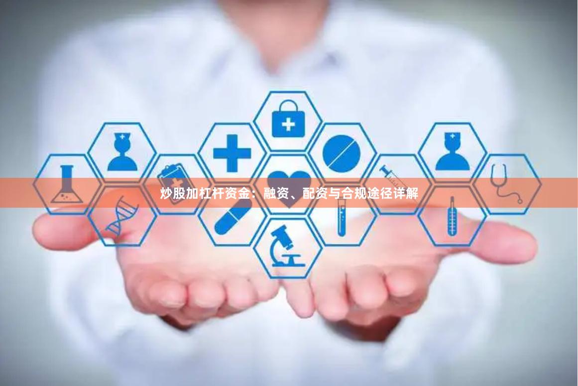 炒股加杠杆资金：融资、配资与合规途径详解
