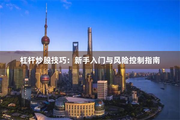 杠杆炒股技巧：新手入门与风险控制指南
